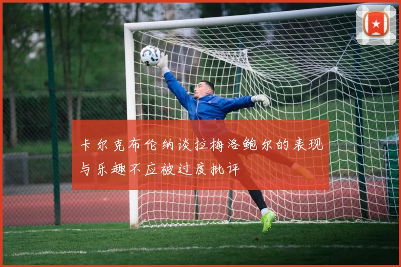 卡尔克布伦纳谈拉梅洛鲍尔的表现与乐趣不应被过度批评
