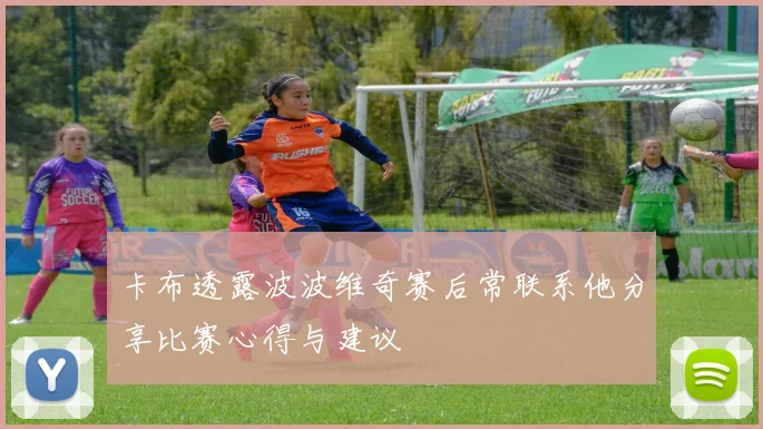 卡布透露波波维奇赛后常联系他分享比赛心得与建议