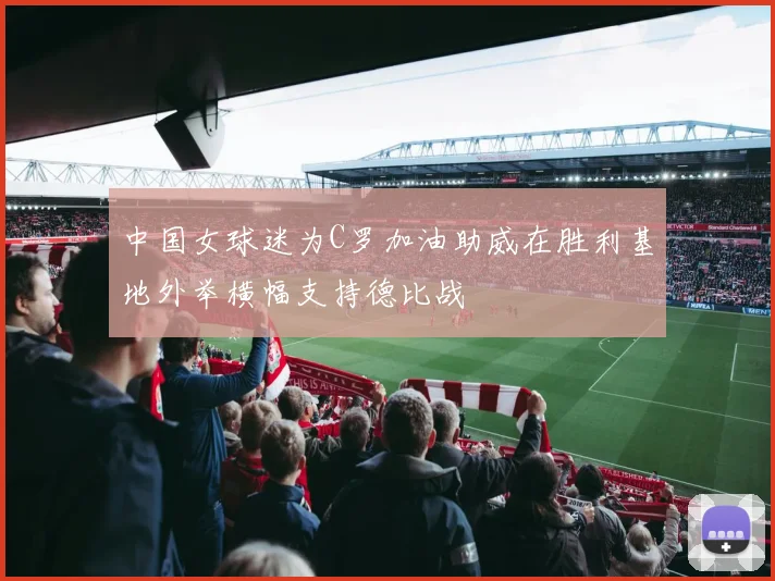 中国女球迷为C罗加油助威在胜利基地外举横幅支持德比战