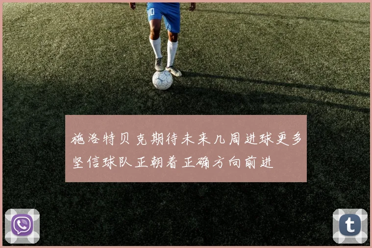 施洛特贝克期待未来几周进球更多坚信球队正朝着正确方向前进