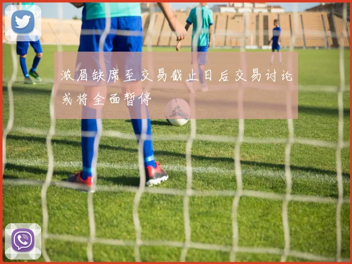 浓眉缺席至交易截止日后交易讨论或将全面暂停